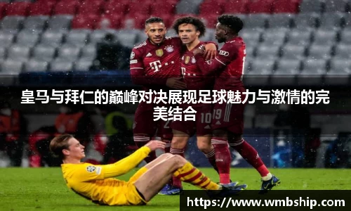 皇马与拜仁的巅峰对决展现足球魅力与激情的完美结合
