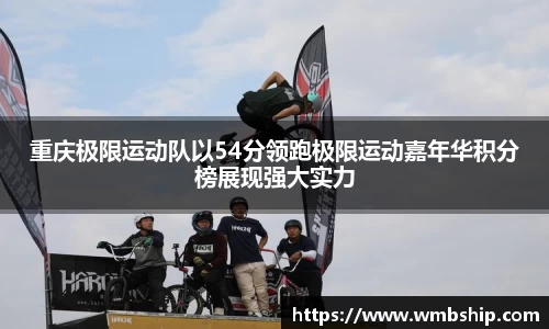 重庆极限运动队以54分领跑极限运动嘉年华积分榜展现强大实力