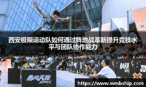 西安极限运动队如何通过阵地战革新提升竞技水平与团队协作能力