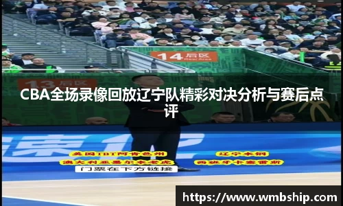 CBA全场录像回放辽宁队精彩对决分析与赛后点评